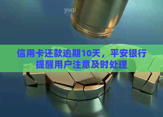 信用卡还款逾期10天，平安银行提醒用户注意及时处理