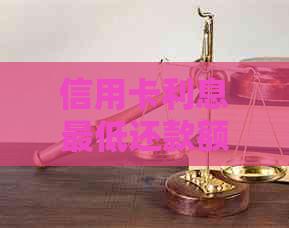 信用卡利息更低还款额度是多少？如何计算并减少利息负担？