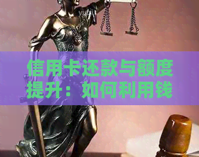 信用卡还款与额度提升：如何利用钱多还实现信用价值的更大化