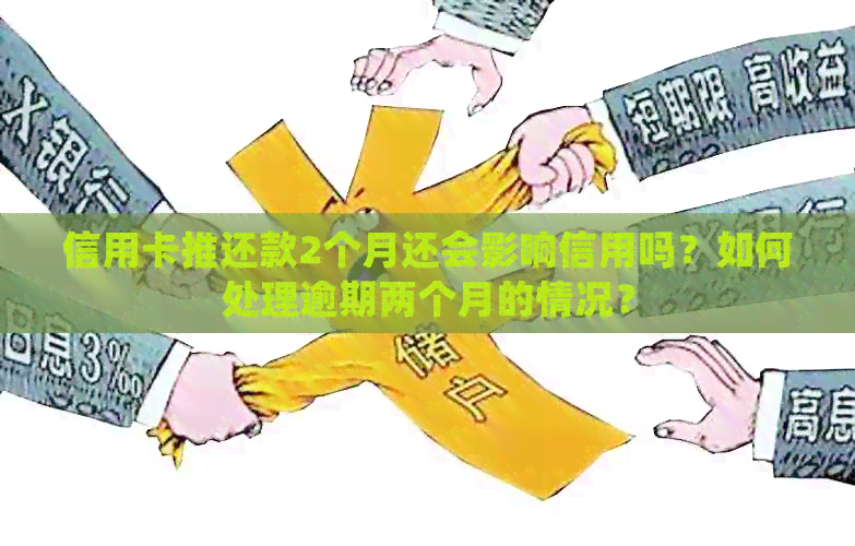 信用卡推还款2个月还会影响信用吗？如何处理逾期两个月的情况？
