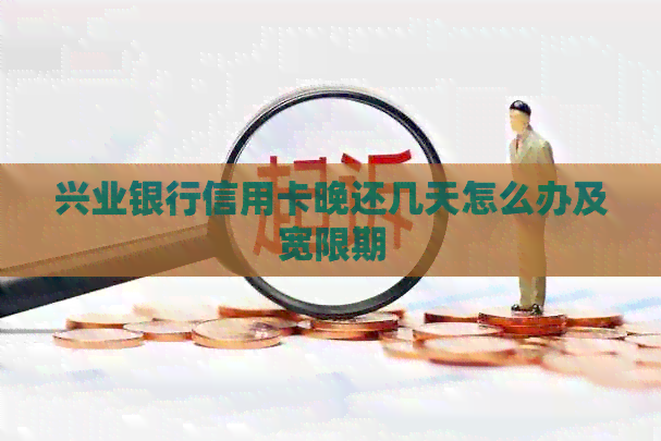 兴业银行信用卡晚还几天怎么办及宽限期
