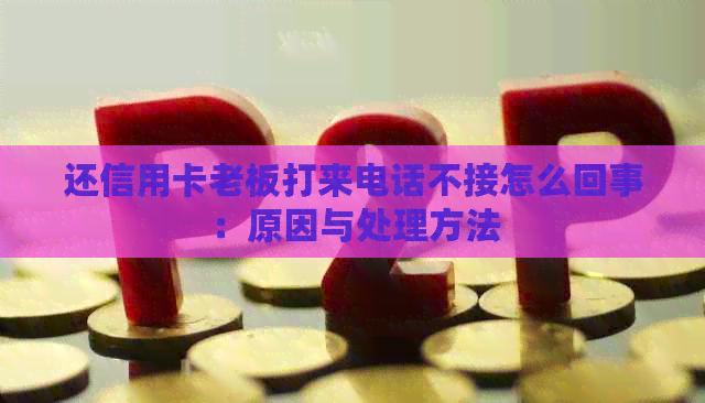 还信用卡老板打来电话不接怎么回事：原因与处理方法