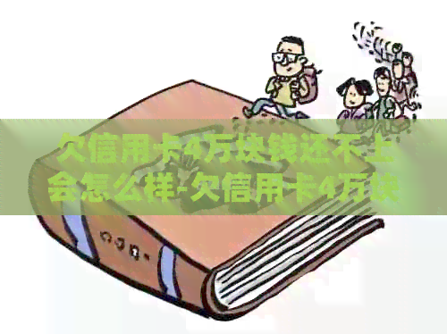 欠信用卡4万块钱还不上会怎么样-欠信用卡4万块钱还不上会怎么样?