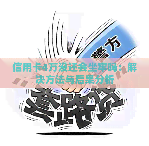 信用卡4万没还会坐牢吗：解决方法与后果分析