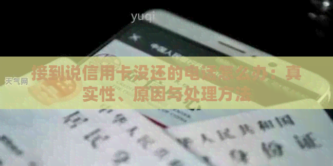接到说信用卡没还的电话怎么办：真实性、原因与处理方法