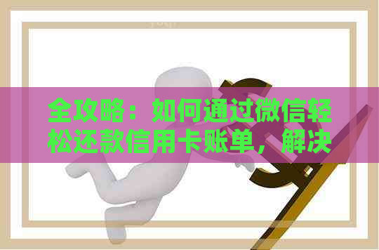 全攻略：如何通过微信轻松还款信用卡账单，解决用户可能面临的各种问题
