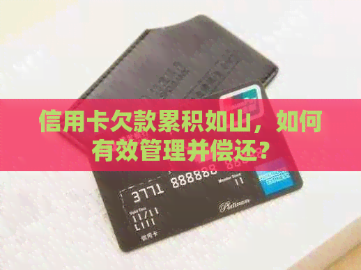 信用卡欠款累积如山，如何有效管理并偿还？
