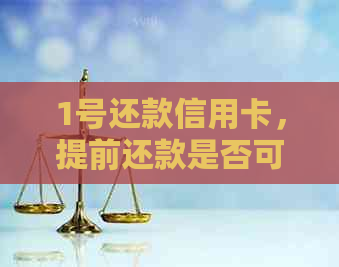 1号还款信用卡，提前还款是否可行？需要支付多少费用？如何操作？