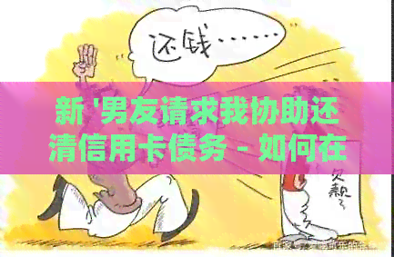 新 '男友请求我协助还清信用卡债务 - 如何在处理财务问题时保持关系平'