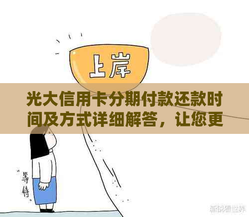 光大信用卡分期付款还款时间及方式详细解答，让您更全面了解信用卡使用流程
