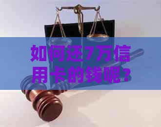 如何还7万信用卡的钱呢？每月需要还款多少？