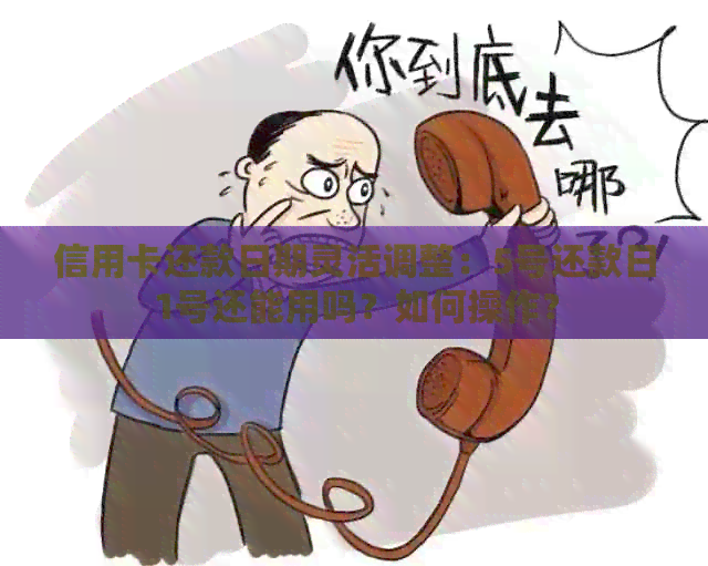 信用卡还款日期灵活调整：5号还款日1号还能用吗？如何操作？