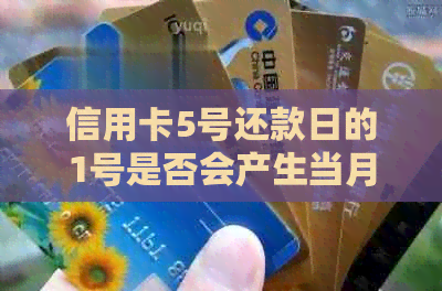 信用卡5号还款日的1号是否会产生当月利息：解答与建议
