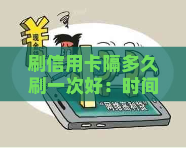 刷信用卡隔多久刷一次好：时间与频率指南