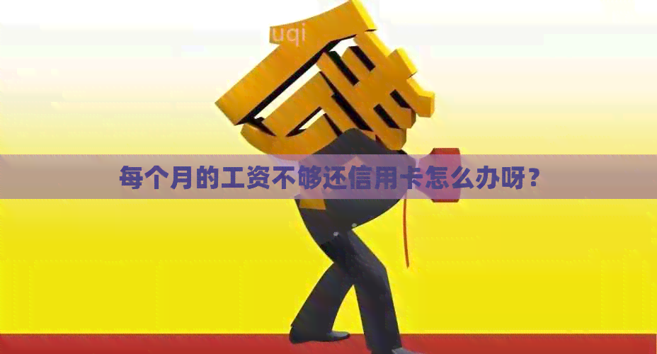 每个月的工资不够还信用卡怎么办呀? 每个月的工资不够还信用卡怎么办呀?