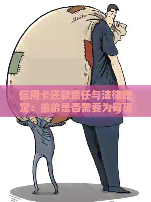 信用卡还款责任与法律规定：弟弟是否需要为哥哥的信用卡债务负责？