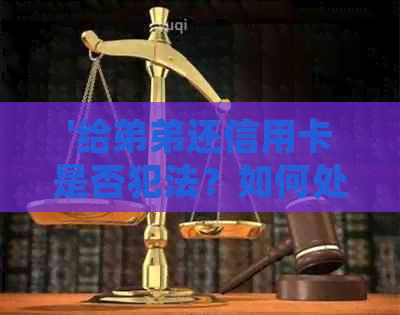 '给弟弟还信用卡是否犯法？如何处理？'