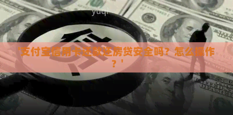 '支付宝信用卡还款还房贷安全吗？怎么操作？'