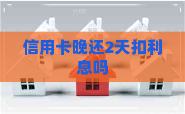 信用卡晚还2天扣利息吗