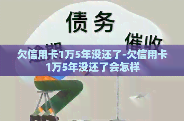 欠信用卡1万5年没还了-欠信用卡1万5年没还了会怎样