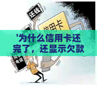 '为什么信用卡还完了，还显示欠款：原因解答'