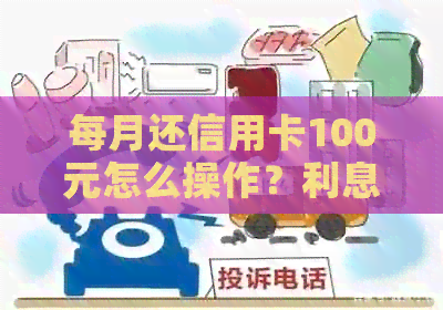 每月还信用卡100元怎么操作？利息如何计算？是否有额外费用？