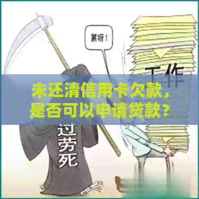 未还清信用卡欠款，是否可以申请贷款？了解贷款条件及影响因素