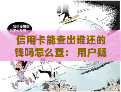 信用卡能查出谁还的钱吗怎么查： 用户疑问及解答