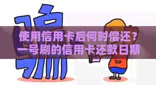 使用信用卡后何时偿还？一号刷的信用卡还款日期是几号？
