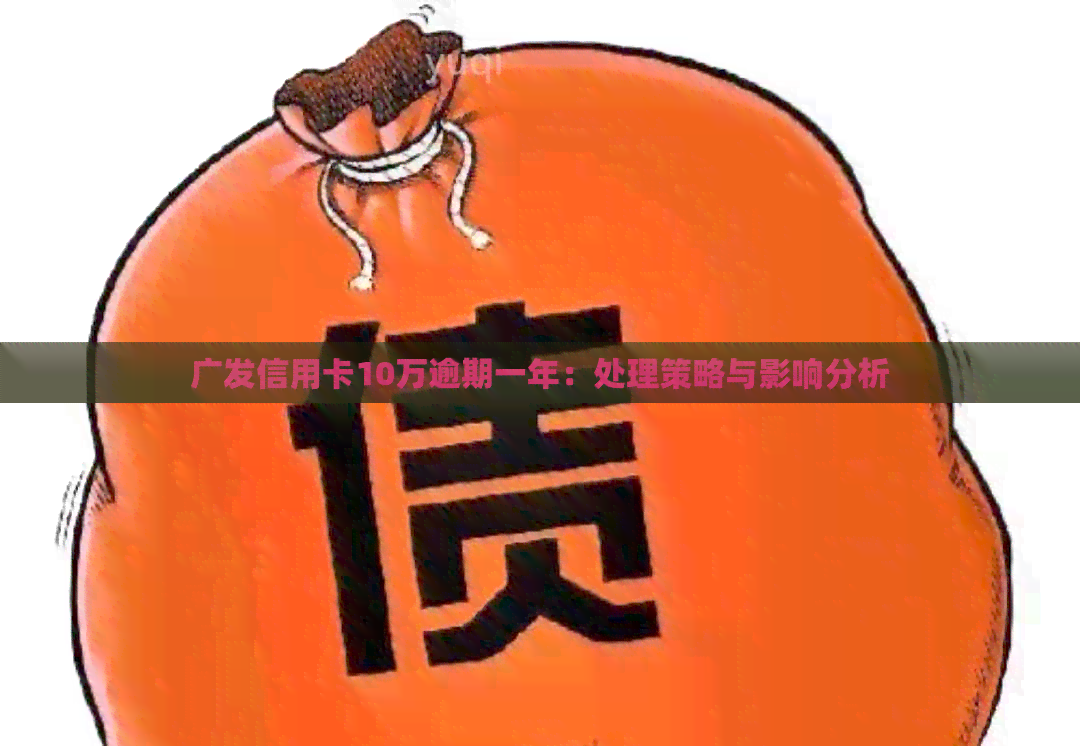 广发信用卡10万逾期一年：处理策略与影响分析