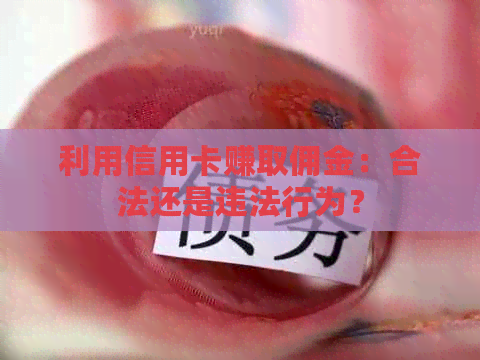 利用信用卡赚取佣金：合法还是违法行为？