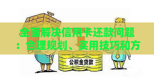 全面解决信用卡还款问题：合理规划、实用技巧和方案一览