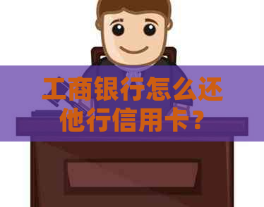 工商银行怎么还他行信用卡？
