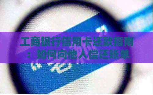 工商银行信用卡还款指南：如何向他人偿还账单