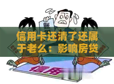 信用卡还清了还属于老么：影响房贷及消除黑名单的时间与方法