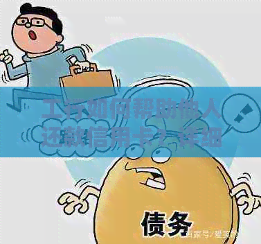 工行如何帮助他人还款信用卡？详细步骤和注意事项一览