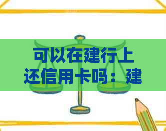 可以在建行上还信用卡吗：建设银行手机银行还款安全便捷