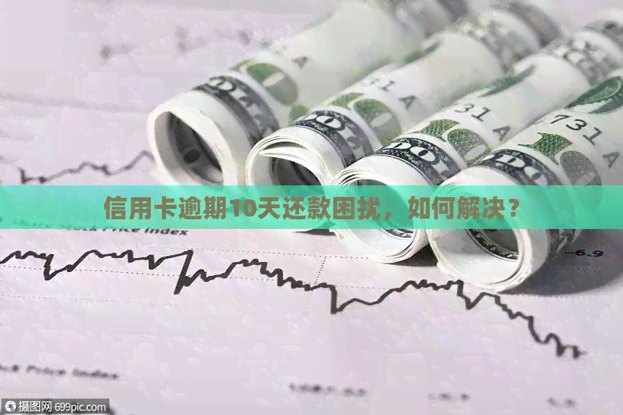 信用卡逾期10天还款困扰，如何解决？