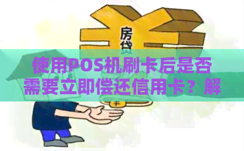 使用POS机刷卡后是否需要立即偿还信用卡？解答疑惑与注意事项