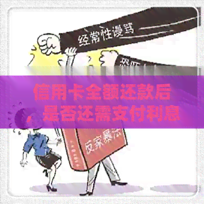 信用卡全额还款后，是否还需支付利息以及如何计算利息？解答所有相关疑问