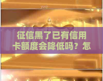 黑了已有信用卡额度会降低吗？怎么办？