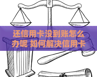 还信用卡没到账怎么办呢 如何解决信用卡还款未到账问题？