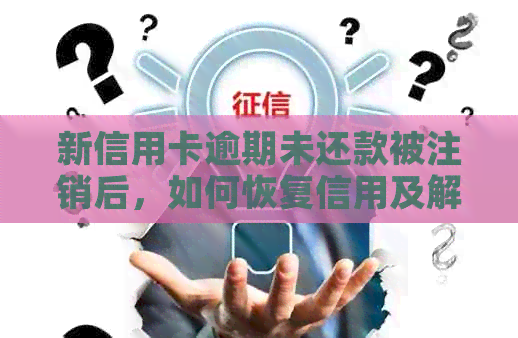 新信用卡逾期未还款被注销后，如何恢复信用及解决欠款问题？