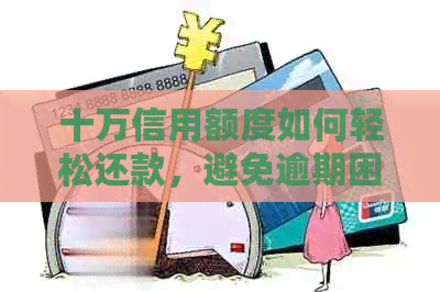 十万信用额度如何轻松还款，避免逾期困扰的信用卡使用攻略
