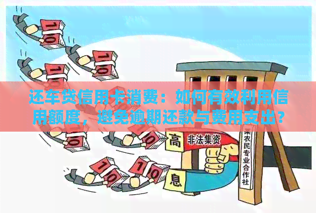 还车贷信用卡消费：如何有效利用信用额度，避免逾期还款与费用支出？