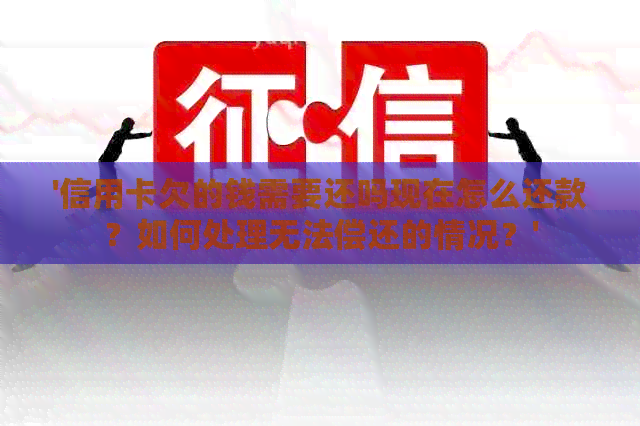 '信用卡欠的钱需要还吗现在怎么还款？如何处理无法偿还的情况？'