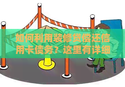 如何利用装修贷偿还信用卡债务？这里有详细的操作步骤和注意事项
