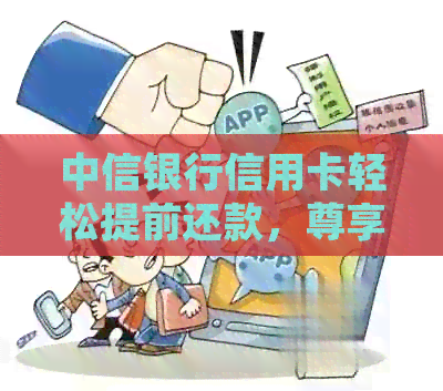 中信银行信用卡轻松提前还款，尊享无忧生活体验