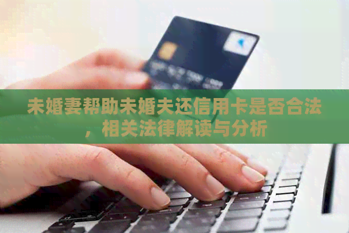 未婚妻帮助未婚夫还信用卡是否合法，相关法律解读与分析