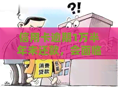 信用卡逾期1万半年未还款，会面临哪些法律后果和解决办法？